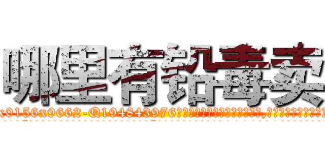 哪里有铅毒卖 (哪里有铅毒卖【电.话186x0156x9662-Q194843976林氏药业】我们做的是长期生意,靠的是老客户长期支持
参考消息网2月20日报道 韩媒称，“剩女多、离婚率高的城市，房价一定会上涨。”这是中国经济学家金岩石2016年12月参加在上海举行的房地产相关论坛时说的话。
)
