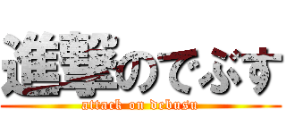 進撃のでぶす (attack on debusu)