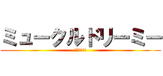 ミュークルドリーミー (俺の生きがい)