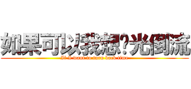 如果可以我想时光倒流 (If I want to turn back time)
