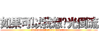 如果可以我想时光倒流 (If I want to turn back time)