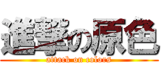 進撃の原色 (attack on colors)