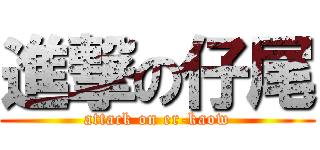 進撃の仔尾 (attack on er-kaow)