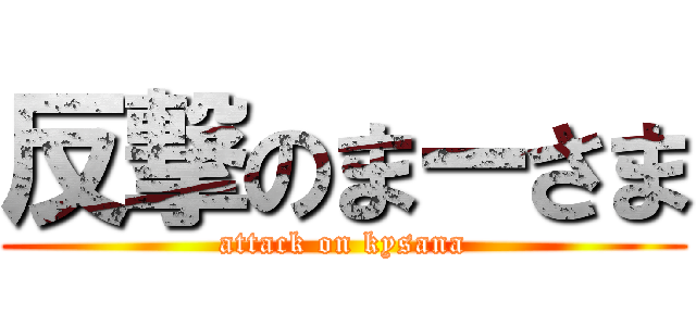 反撃のまーさま (attack on kysana)