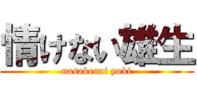 情けない雄生 (nasakenai yuki)