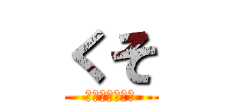 くそ (フンと同じクソ)