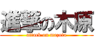 進撃の木原 (attack on mazota)