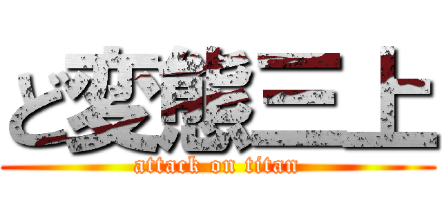 ど変態三上 (attack on titan)