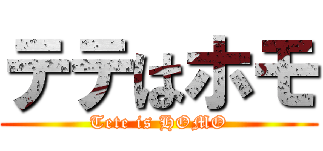 テテはホモ (Tete is HOMO)