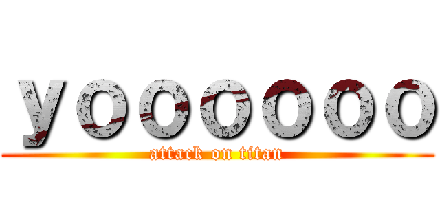 ｙｏｏｏｏｏｏ (attack on titan)