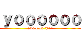 ｙｏｏｏｏｏｏ (attack on titan)