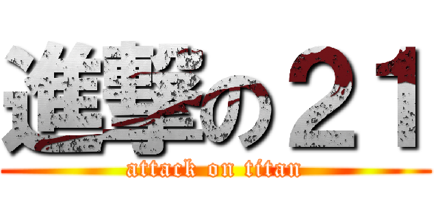 進撃の２１ (attack on titan)