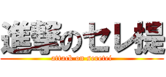 進撃のセレ提 (attack on seretei)