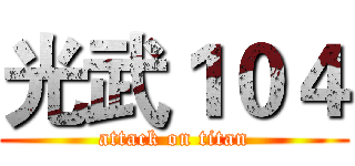 光武１０４ (attack on titan)