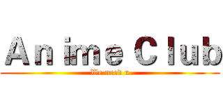 Ａｎｉｍｅ Ｃｌｕｂ (We need u)
