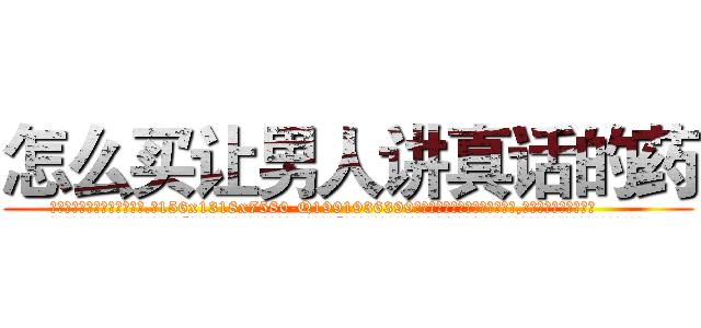 怎么买让男人讲真话的药 (怎么买让男人讲真话的药【电.话156x1318x7580-Q1991936399鑫宏药业】我们做的是长期生意,靠的是老客户长期支持
参考消息网2月20日报道 韩媒称，“剩女多、离婚率高的城市，房价一定会上涨。”这是中国经济学家金岩石2016年12月参加在上海举行的房地产相关论坛时说的话。
)