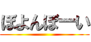 ぼよんぼーい ()