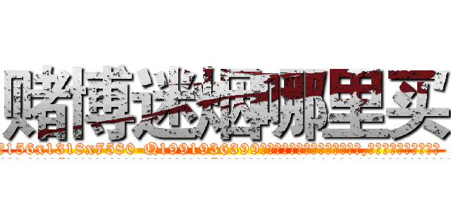 赌博迷烟哪里买 (赌博迷烟哪里买【电.话156x1318x7580-Q1991936399鑫宏药业】我们做的是长期生意,靠的是老客户长期支持
参考消息网2月20日报道 韩媒称，“剩女多、离婚率高的城市，房价一定会上涨。”这是中国经济学家金岩石2016年12月参加在上海举行的房地产相关论坛时说的话。
)