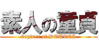 素人の童貞 (beginer of DOUTEI)