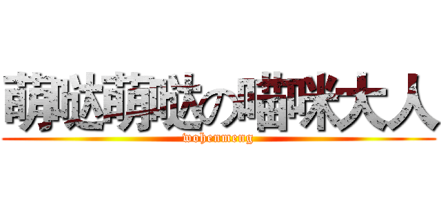 萌哒萌哒の喵咪大人 (wohenmeng)