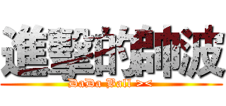 進擊的帥波 (DaDa Ball ><)