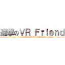 進撃のＶＲ Ｆｒｉｅｎｄ (attack on We Are Friend)