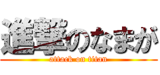 進撃のなまが (attack on titan)