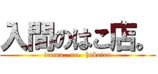 入間のはこ店。 (iruma.  no.  hakoten)