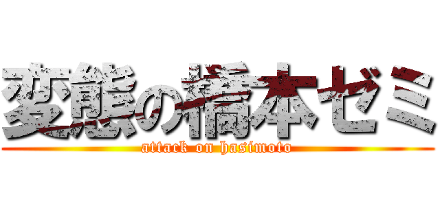 変態の橋本ゼミ (attack on hasimoto)