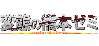 変態の橋本ゼミ (attack on hasimoto)