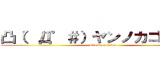 凸（゜Д゜＃）ヤンノカゴルァ！！ (attack on titan)