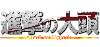 進撃の大頭 (attack on bighead)