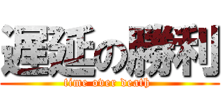 遅延の勝利 (time over death )