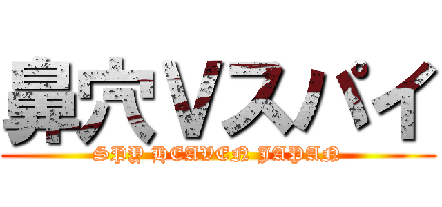 鼻穴Ｖスパイ (SPY HEAVEN JAPAN)