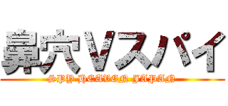 鼻穴Ｖスパイ (SPY HEAVEN JAPAN)