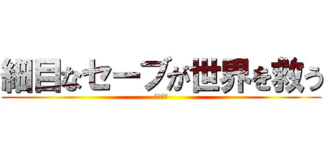 細目なセーブが世界を救う (ＫＳＳＳ)