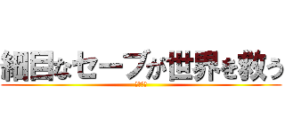 細目なセーブが世界を救う (ＫＳＳＳ)