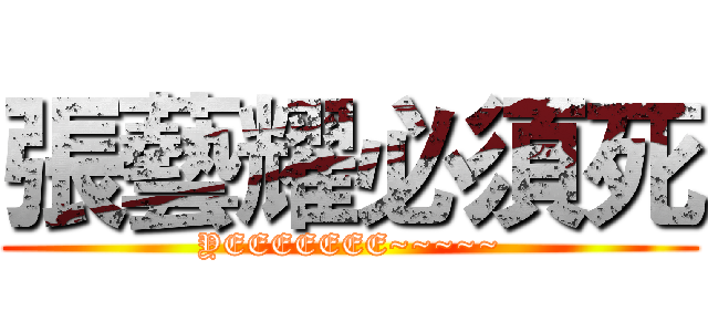 張藝耀必須死 (YEEEEEEE~~~~~)