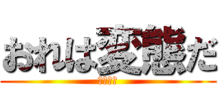 おれは変態だ (バカクズ)
