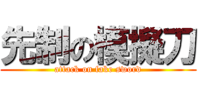 先制の模擬刀 (attack on fake sword)