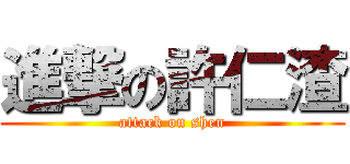 進撃の許仁渣 (attack on shen)