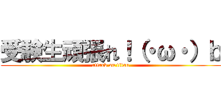 受験生頑張れ！（・ω・）ｂ (attack on titan)