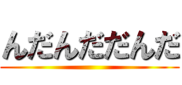 んだんだだんだ ()
