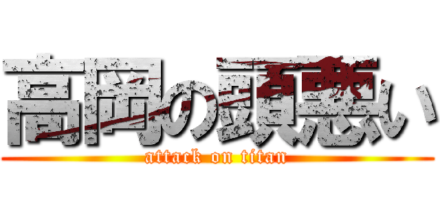 高岡の頭悪い (attack on titan)