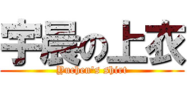 宇晨の上衣 (Yuchen\'s shirt)