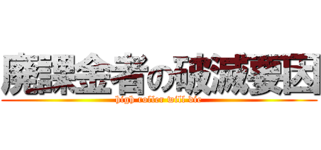 廃課金者の破滅要因 (high roller will die)