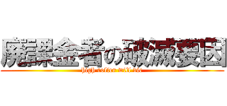 廃課金者の破滅要因 (high roller will die)