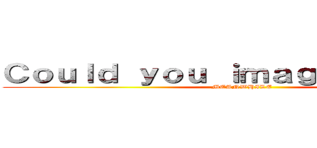 Ｃｏｕｌｄ ｙｏｕ ｉｍａｇｉｎｅ ．．． (MEANWHILE)