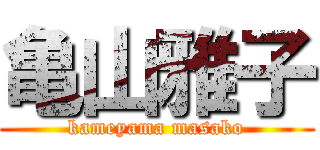 亀山雅子 (kameyama masako)