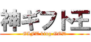 神ギフト王 (GIFT king GOD)